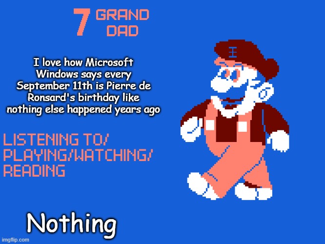 New 7_GRAND_DAD Template | I love how Microsoft Windows says every September 11th is Pierre de Ronsard's birthday like nothing else happened years ago; Nothing | image tagged in new 7_grand_dad template | made w/ Imgflip meme maker