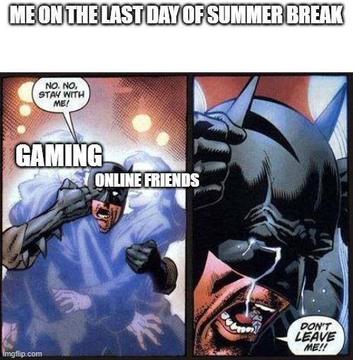 I WANT SUMMER BREAK TO NEVER END! | ME ON THE LAST DAY OF SUMMER BREAK; GAMING; ONLINE FRIENDS | image tagged in batman don't leave me,summer | made w/ Imgflip meme maker