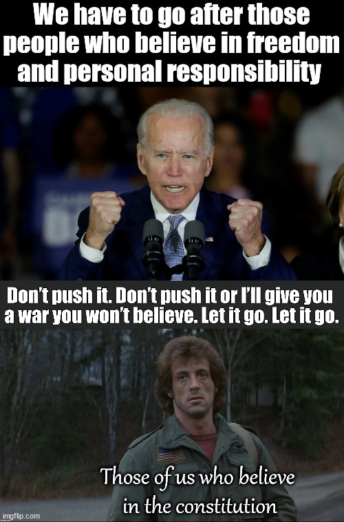 I believe in free speech and individual responsibility that does not harm others |  We have to go after those people who believe in freedom and personal responsibility; Those of us who believe 
in the constitution | image tagged in angry joe biden,political meme,freedom | made w/ Imgflip meme maker