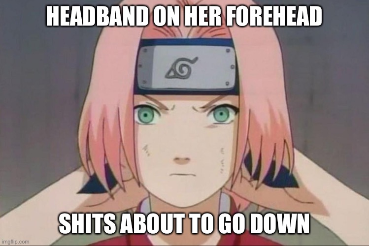 Sakura Gets Serious | HEADBAND ON HER FOREHEAD; SHITS ABOUT TO GO DOWN | image tagged in serious sakura,shit just got real,shits about to go down,memes,naruto,sakura | made w/ Imgflip meme maker