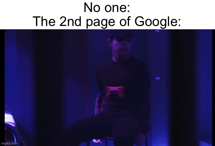 No one:
The 2nd page of Google: | made w/ Imgflip meme maker