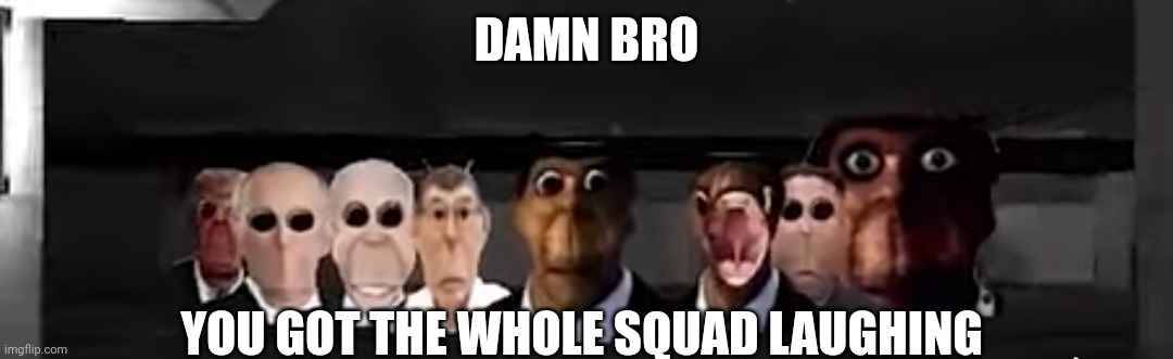 DAMN | DAMN BRO; YOU GOT THE WHOLE SQUAD LAUGHING | image tagged in obunga's big family | made w/ Imgflip meme maker