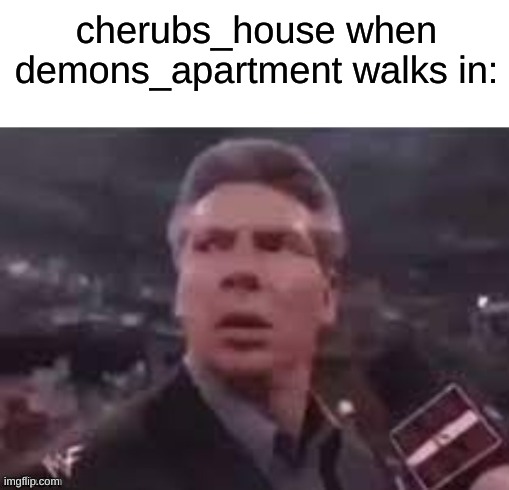 x when x walks in | cherubs_house when demons_apartment walks in: | image tagged in x when x walks in | made w/ Imgflip meme maker
