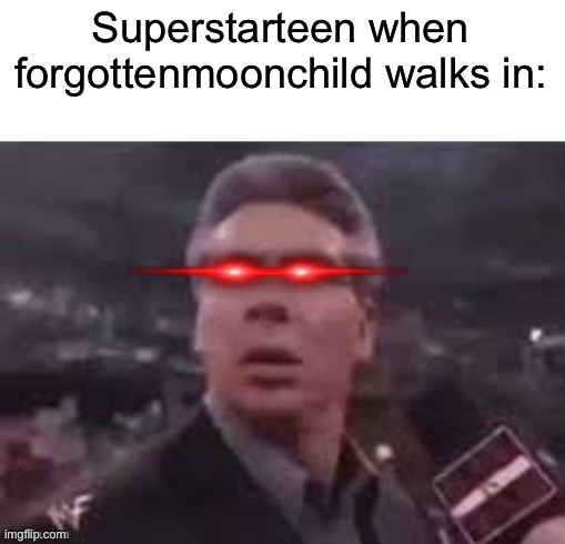 x when x walks in | Superstarteen when forgottenmoonchild walks in: | image tagged in x when x walks in | made w/ Imgflip meme maker