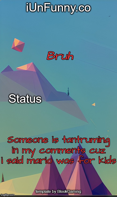 Unfunny's template by blook | Bruh; Someone is tantruming in my comments cuz i said mario was for kids | image tagged in unfunny's template by kingolly | made w/ Imgflip meme maker