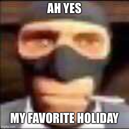 spi | AH YES; MY FAVORITE HOLIDAY | image tagged in spi | made w/ Imgflip meme maker