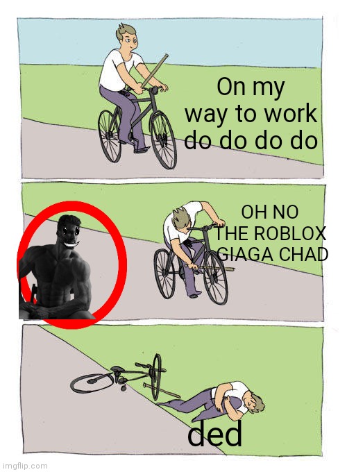 Oh no the  Chad go into his way | On my way to work do do do do; OH NO THE ROBLOX  GIAGA CHAD; ded | image tagged in memes | made w/ Imgflip meme maker