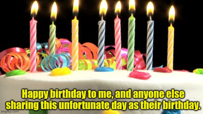 Birthday cake blank | Happy birthday to me, and anyone else sharing this unfortunate day as their birthday. | image tagged in birthday cake blank | made w/ Imgflip meme maker