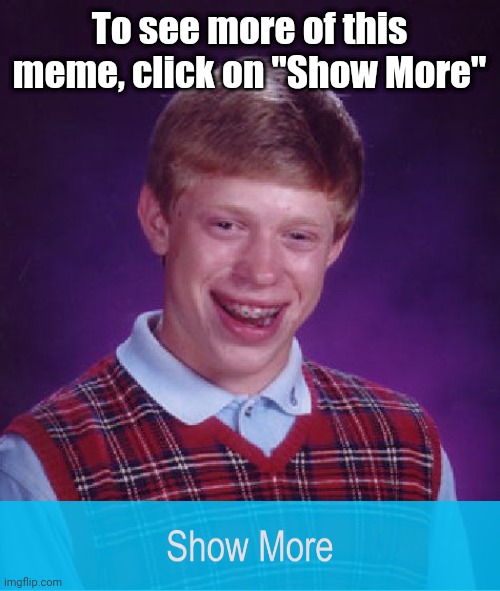 Click on Show More |  To see more of this meme, click on "Show More" | image tagged in memes,bad luck brian | made w/ Imgflip meme maker