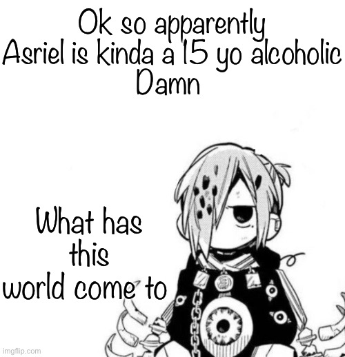 Sousuke | Ok so apparently Asriel is kinda a 15 yo alcoholic
Damn; What has this world come to | image tagged in sousuke | made w/ Imgflip meme maker