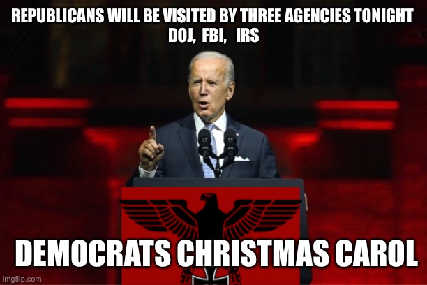 Democrats Christmas carols | REPUBLICANS WILL BE VISITED BY THREE AGENCIES TONIGHT 
DOJ,  FBI,   IRS; DEMOCRATS CHRISTMAS CAROL | image tagged in one party system,memes | made w/ Imgflip meme maker