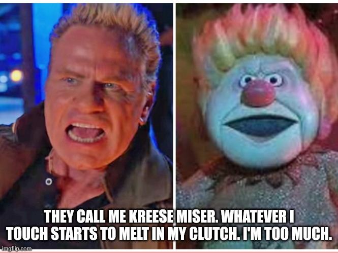 Kreese Miser | THEY CALL ME KREESE MISER. WHATEVER I TOUCH STARTS TO MELT IN MY CLUTCH. I'M TOO MUCH. | image tagged in kreese miser | made w/ Imgflip meme maker