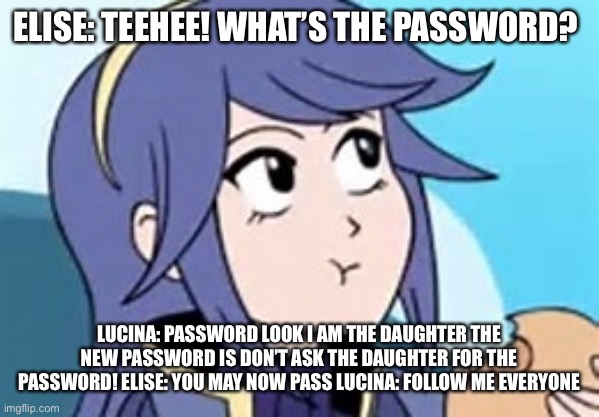 Lucina leads everyone to the castle. |  ELISE: TEEHEE! WHAT’S THE PASSWORD? LUCINA: PASSWORD LOOK I AM THE DAUGHTER THE NEW PASSWORD IS DON’T ASK THE DAUGHTER FOR THE PASSWORD! ELISE: YOU MAY NOW PASS LUCINA: FOLLOW ME EVERYONE | image tagged in fire emblem lucina,castle,chuck chicken,fire emblem | made w/ Imgflip meme maker