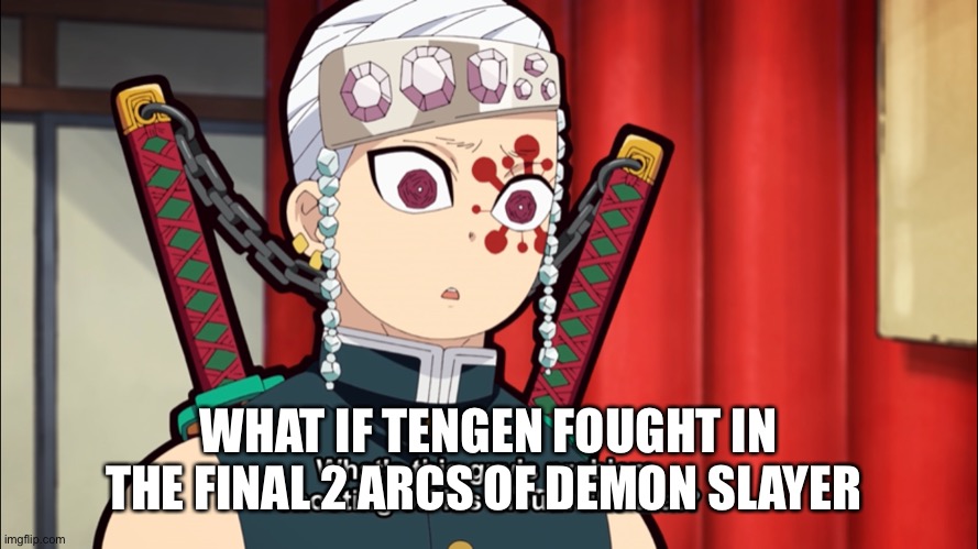 What if |  WHAT IF TENGEN FOUGHT IN THE FINAL 2 ARCS OF DEMON SLAYER | image tagged in tengen uzui,demon slayer,question | made w/ Imgflip meme maker