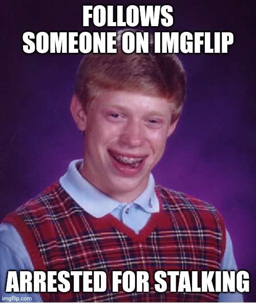 Bad Luck Brian | FOLLOWS SOMEONE ON IMGFLIP; ARRESTED FOR STALKING | image tagged in memes,bad luck brian | made w/ Imgflip meme maker