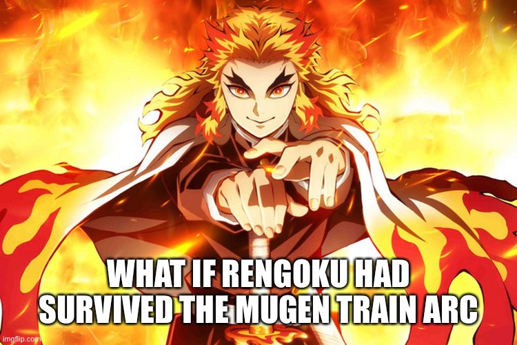 I wonder would he retire or would something else happen |  WHAT IF RENGOKU HAD SURVIVED THE MUGEN TRAIN ARC | image tagged in demon slayer rengoku,questions,demon slayer | made w/ Imgflip meme maker
