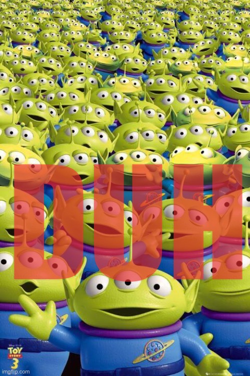 Toy story aliens  | DUH | image tagged in toy story aliens | made w/ Imgflip meme maker