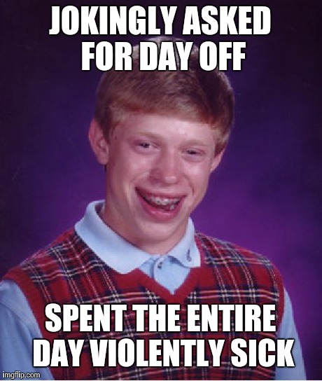 Bad Luck Brian Meme | JOKINGLY ASKED FOR DAY OFF SPENT THE ENTIRE DAY VIOLENTLY SICK | image tagged in memes,bad luck brian | made w/ Imgflip meme maker