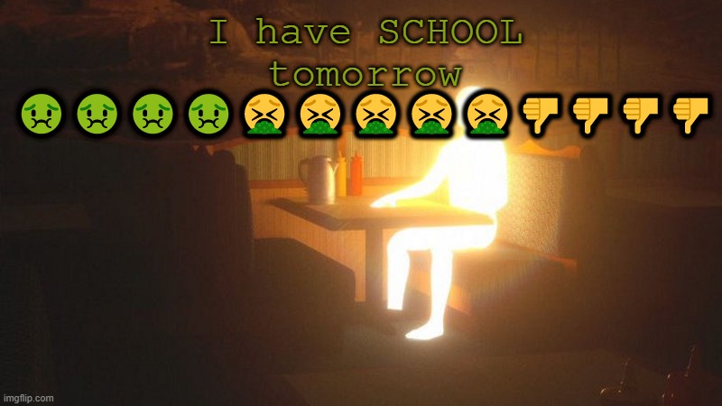 commentuwelgaif you thnkschol is stinky | I have SCHOOL tomorrow 🤢🤢🤢🤢🤮🤮🤮🤮🤮👎👎👎👎 | image tagged in glowing guy | made w/ Imgflip meme maker