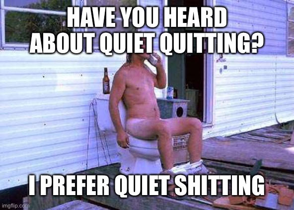 Quiet shitting | HAVE YOU HEARD ABOUT QUIET QUITTING? I PREFER QUIET SHITTING | image tagged in redneck toilet | made w/ Imgflip meme maker