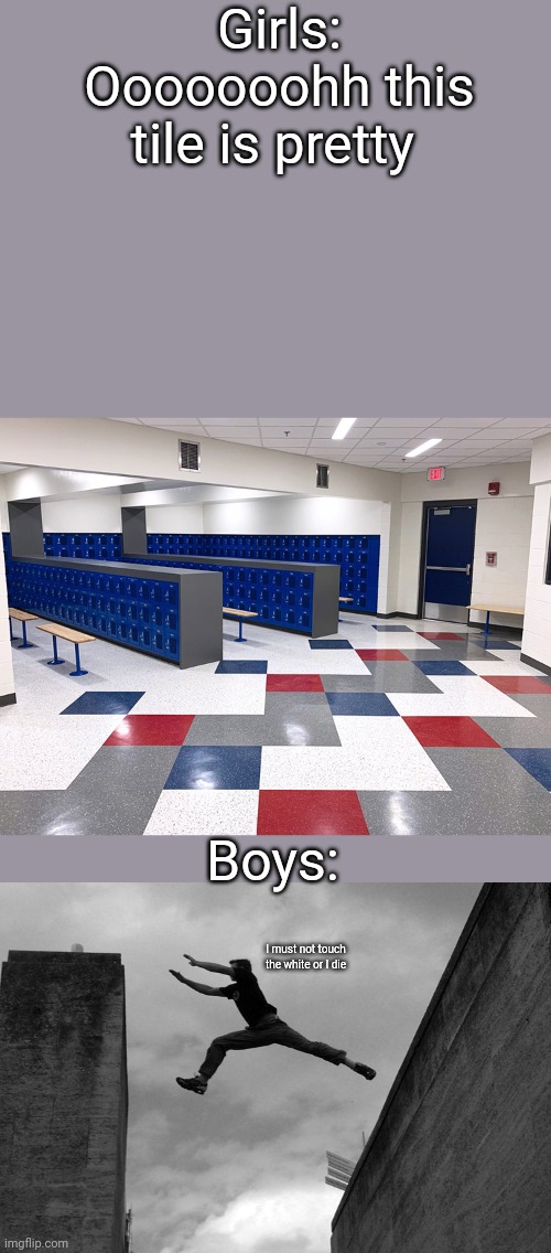 *Jumps on locker to avoid white in Spanish* | Girls: Ooooooohh this tile is pretty; Boys:; I must not touch the white or I die | image tagged in hmm yes the floor here is made out of floor | made w/ Imgflip meme maker