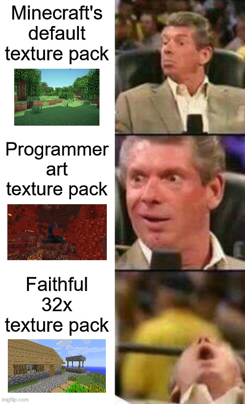 Comment if you agree! | Minecraft's default texture pack; Programmer art texture pack; Faithful 32x texture pack | image tagged in vince mcmahon,minecraft | made w/ Imgflip meme maker