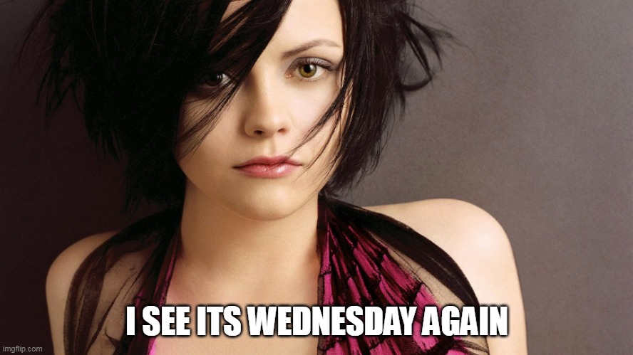 I see its Wednesday Again |  I SEE ITS WEDNESDAY AGAIN | image tagged in christina ricci,funny,wednesday,work,wednesday addams,it is wednesday my dudes | made w/ Imgflip meme maker