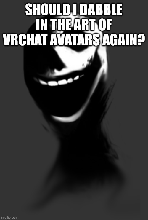 I’d need to get blender and CATS again | SHOULD I DABBLE IN THE ART OF VRCHAT AVATARS AGAIN? | image tagged in better jack | made w/ Imgflip meme maker