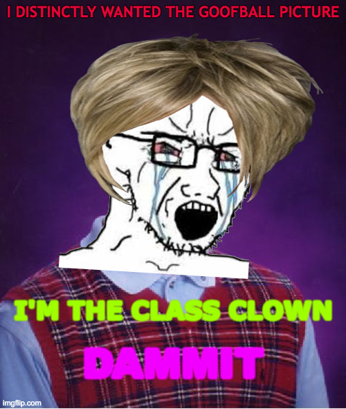 Brian's a Real Soyjak |  I DISTINCTLY WANTED THE GOOFBALL PICTURE; I'M THE CLASS CLOWN; DAMMIT | image tagged in memes,bad luck brian,confession bear,confused screaming,soyjak,karen | made w/ Imgflip meme maker