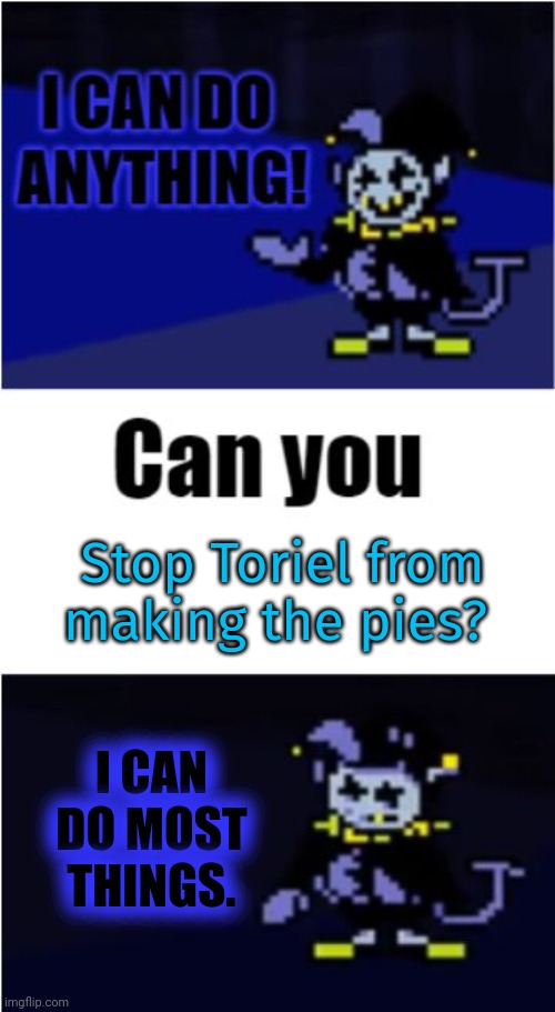 I Can Do Anything | Stop Toriel from making the pies? I CAN DO MOST THINGS. | image tagged in i can do anything,stop it get some help,undertale,jevil | made w/ Imgflip meme maker