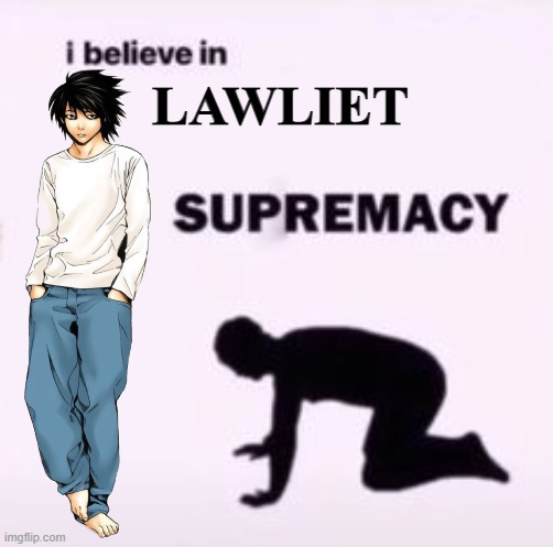 I Believe in Lawliet Supremacy | LAWLIET | image tagged in lawliet,deathnote | made w/ Imgflip meme maker