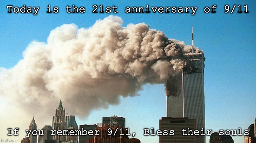 9/11 21st Anniversary | Today is the 21st anniversary of 9/11; If you remember 9/11, Bless their souls | image tagged in tragic,tragedy,9/11,911 9/11 twin towers impact | made w/ Imgflip meme maker