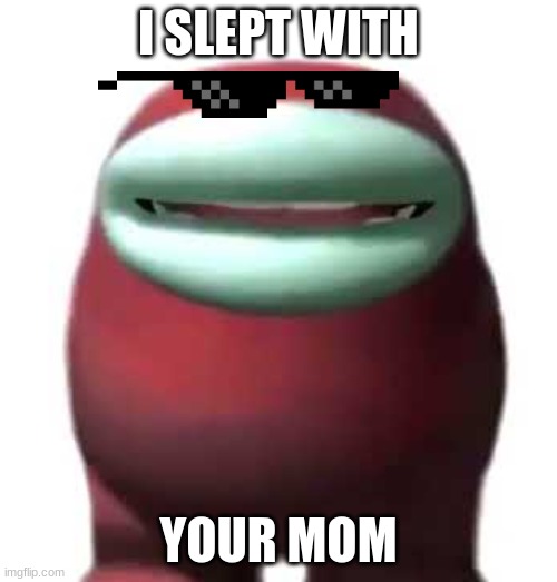 Amogus Sussy | I SLEPT WITH; YOUR MOM | image tagged in amogus sussy,among us,mom | made w/ Imgflip meme maker
