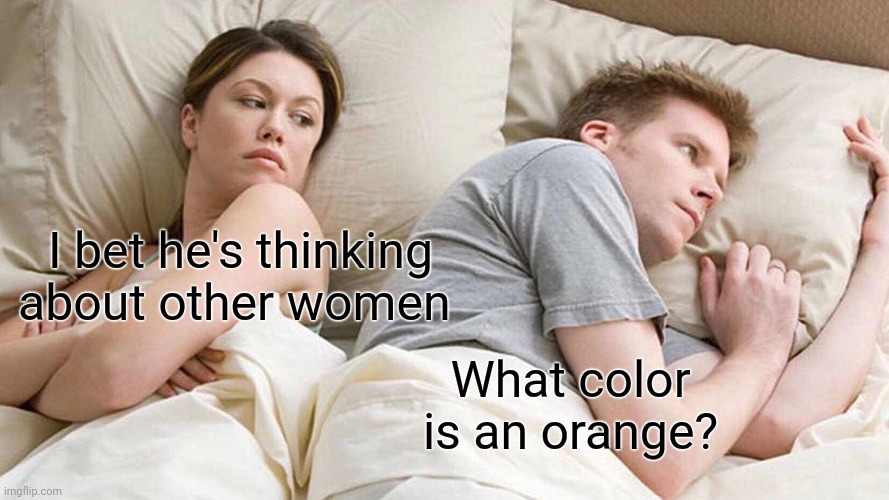 I Bet He's Thinking About Other Women | I bet he's thinking about other women; What color is an orange? | image tagged in memes,i bet he's thinking about other women | made w/ Imgflip meme maker