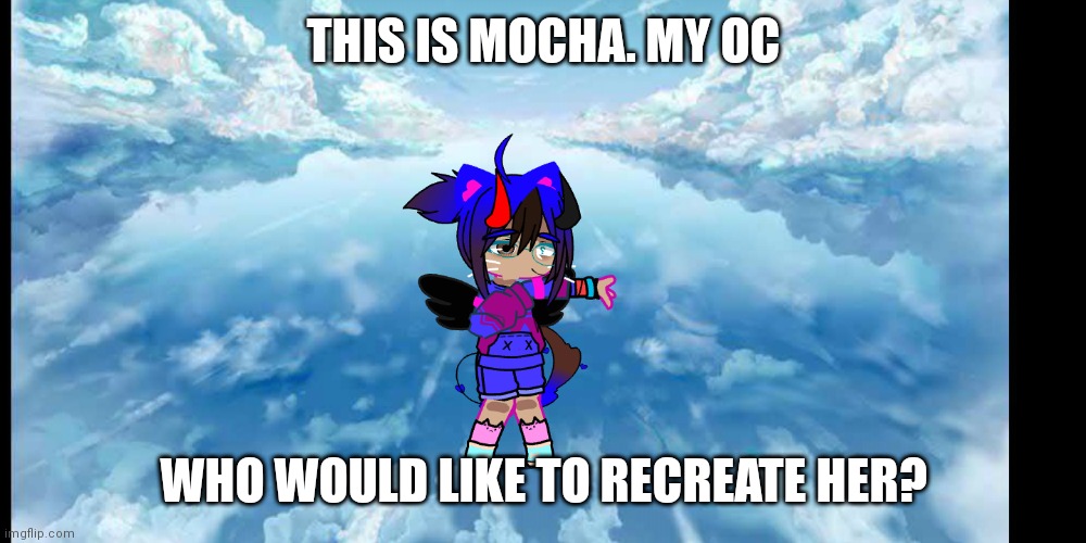 :D | THIS IS MOCHA. MY OC; WHO WOULD LIKE TO RECREATE HER? | made w/ Imgflip meme maker