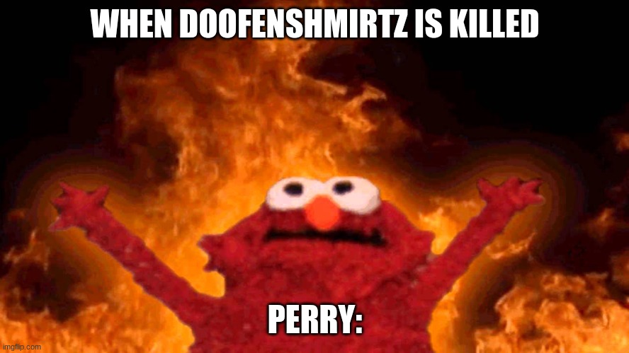 elmo fire | WHEN DOOFENSHMIRTZ IS KILLED; PERRY: | image tagged in elmo fire,doofenshmirtz,perry the platypus | made w/ Imgflip meme maker