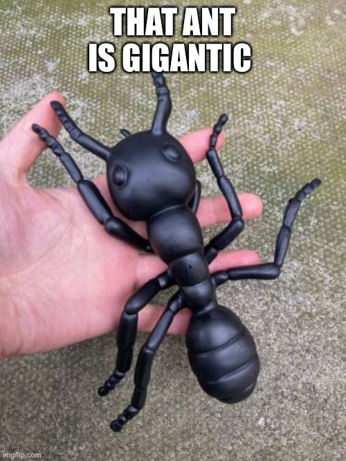 THAT ANT IS GIGANTIC | made w/ Imgflip meme maker
