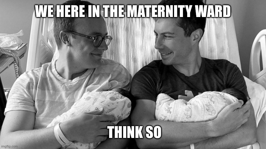 Pete Buttigieg in hospital bed with baby | WE HERE IN THE MATERNITY WARD THINK SO | image tagged in pete buttigieg in hospital bed with baby | made w/ Imgflip meme maker