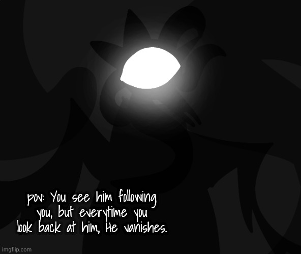 any rp ^^ | pov: You see him following you, but everytime you look back at him, He vanishes. | made w/ Imgflip meme maker