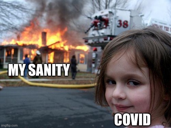 Don’t tell me it’s untrue | MY SANITY; COVID | image tagged in memes,disaster girl | made w/ Imgflip meme maker