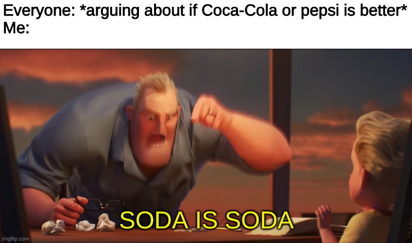 soda is soda man | Everyone: *arguing about if Coca-Cola or pepsi is better*
Me:; SODA IS SODA | image tagged in math is math | made w/ Imgflip meme maker
