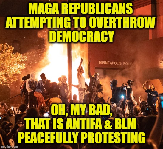 MAGA Mistake |  MAGA REPUBLICANS 
ATTEMPTING TO OVERTHROW 
DEMOCRACY; OH, MY BAD,
THAT IS ANTIFA & BLM 
PEACEFULLY PROTESTING | made w/ Imgflip meme maker