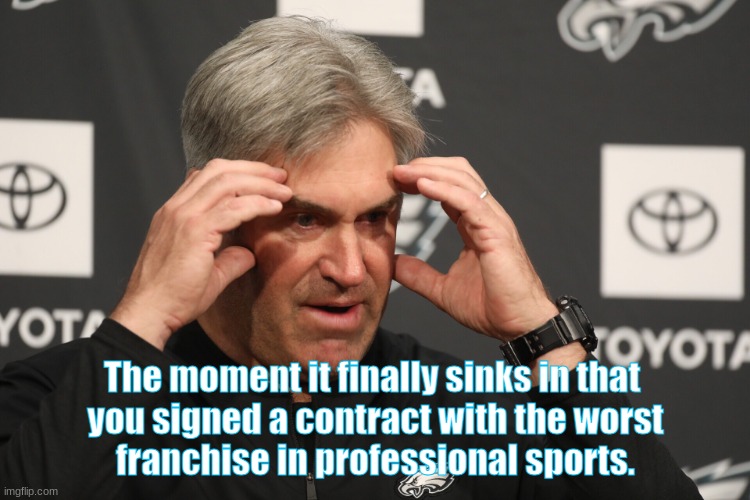 Doug's Lament | The moment it finally sinks in that 
you signed a contract with the worst
franchise in professional sports. | image tagged in nfl memes,nfl,nfl football | made w/ Imgflip meme maker