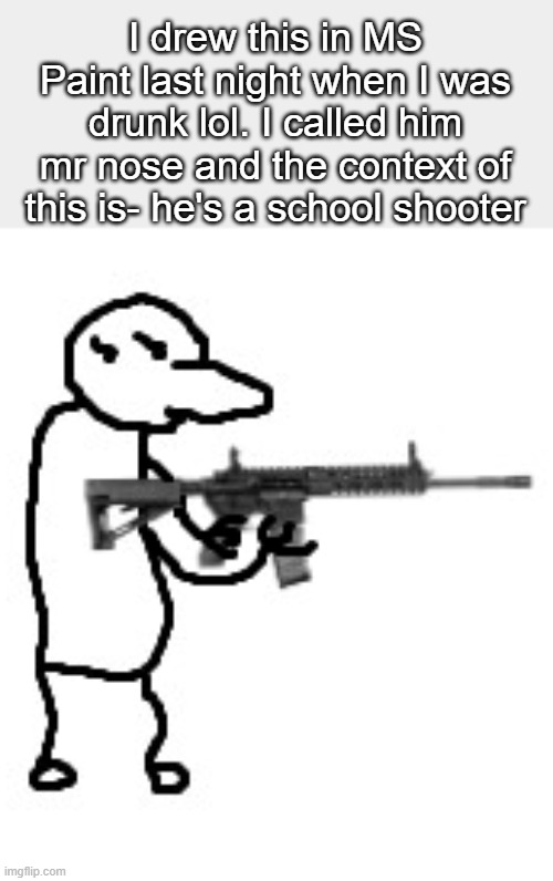 lolmao | I drew this in MS Paint last night when I was drunk lol. I called him mr nose and the context of this is- he's a school shooter | made w/ Imgflip meme maker