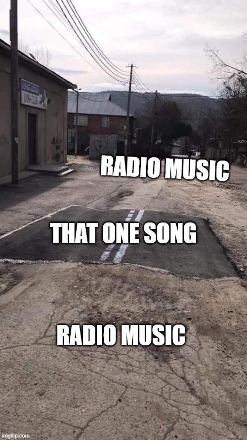 Radio |  RADIO MUSIC; THAT ONE SONG; RADIO MUSIC | image tagged in road repaired patch,radio,music,song | made w/ Imgflip meme maker