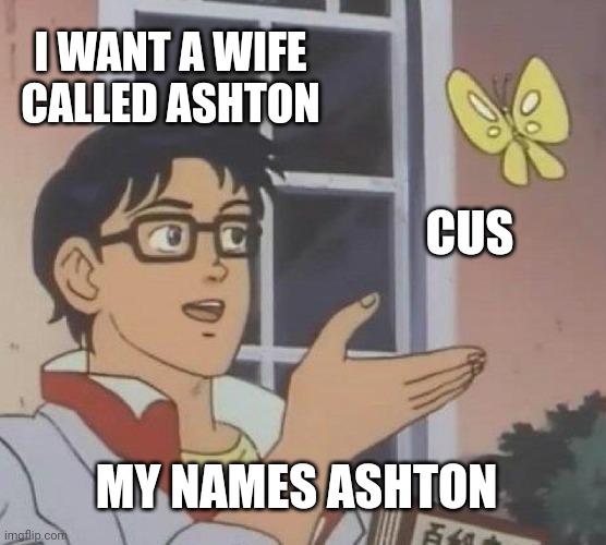 Simple dreams are the best dreams | I WANT A WIFE CALLED ASHTON CUS MY NAMES ASHTON | image tagged in memes,is this a pigeon | made w/ Imgflip meme maker