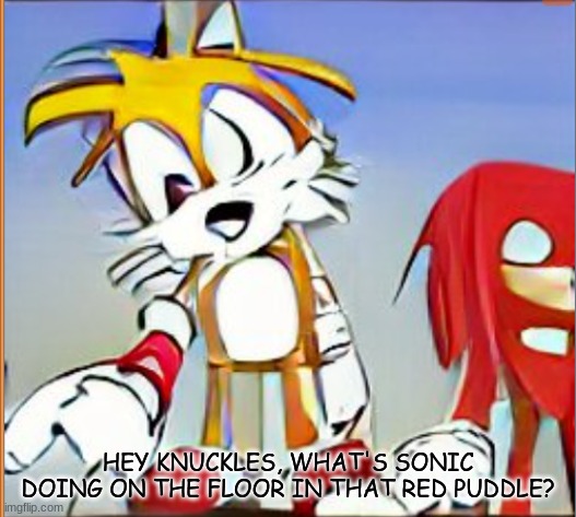 NUUUUUU SONICCCCCCC | HEY KNUCKLES, WHAT'S SONIC DOING ON THE FLOOR IN THAT RED PUDDLE? | image tagged in hey look knuckles | made w/ Imgflip meme maker