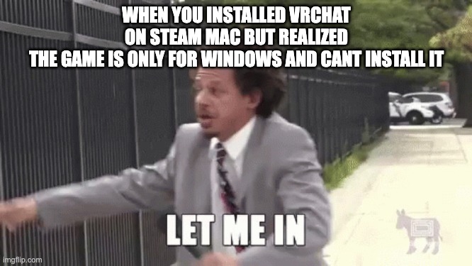 vrchat meme | WHEN YOU INSTALLED VRCHAT
ON STEAM MAC BUT REALIZED
THE GAME IS ONLY FOR WINDOWS AND CANT INSTALL IT | image tagged in lol | made w/ Imgflip meme maker