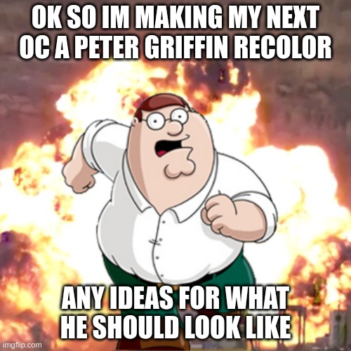 im scrapping the mort oc lol | OK SO IM MAKING MY NEXT OC A PETER GRIFFIN RECOLOR; ANY IDEAS FOR WHAT HE SHOULD LOOK LIKE | image tagged in memes,funny,peter g telling you not to do something,peter griffin,recolor,oc | made w/ Imgflip meme maker