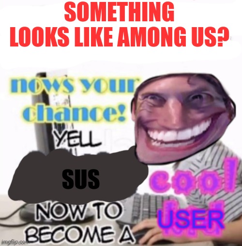 When the impostor is sus!? | SOMETHING LOOKS LIKE AMONG US? SUS | image tagged in yell dead stream to become a cool user,when the imposter is sus,among us | made w/ Imgflip meme maker